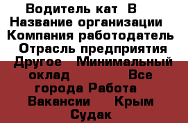 Водитель кат."ВCE › Название организации ­ Компания-работодатель › Отрасль предприятия ­ Другое › Минимальный оклад ­ 20 000 - Все города Работа » Вакансии   . Крым,Судак